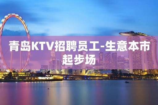 青岛KTV招聘员工-生意本市起步场