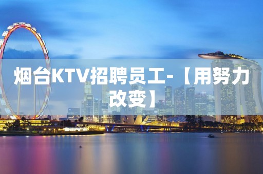 烟台KTV招聘员工-【用努力改变】