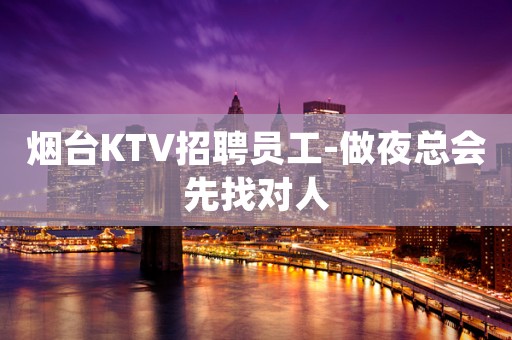 烟台KTV招聘员工-做夜总会先找对人