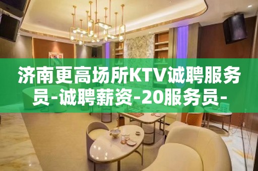 济南更高场所KTV诚聘服务员-诚聘薪资-20服务员-