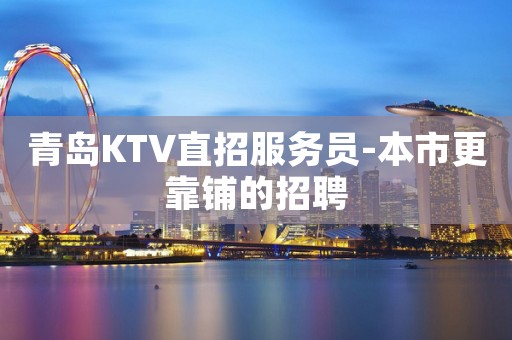 青岛KTV直招服务员-本市更靠铺的招聘