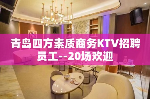 青岛四方素质商务KTV招聘员工--20场欢迎