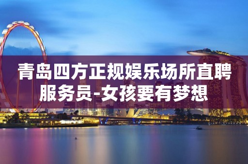 青岛四方正规娱乐场所直聘服务员-女孩要有梦想