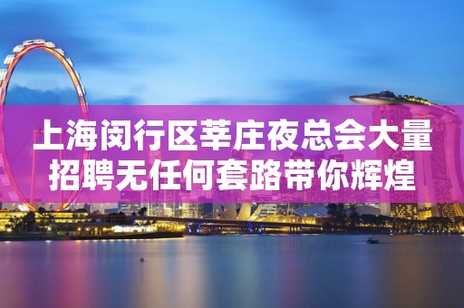 上海闵行区莘庄夜总会大量招聘无任何套路带你辉煌