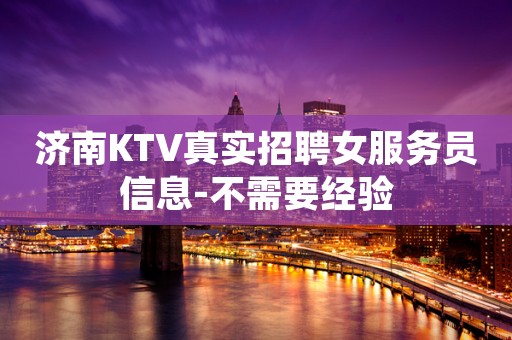 济南KTV真实招聘女服务员信息-不需要经验