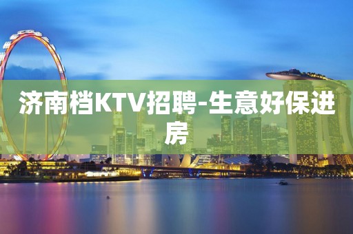 济南档KTV招聘-生意好保进房