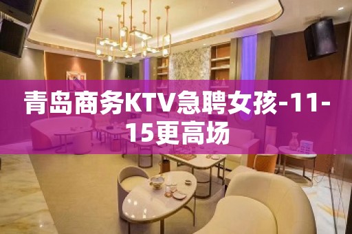 青岛商务KTV急聘女孩-11-15更高场