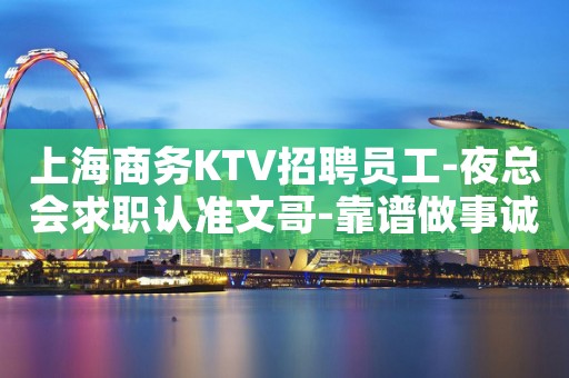 上海商务KTV招聘员工-夜总会求职认准文哥-靠谱做事诚信至上