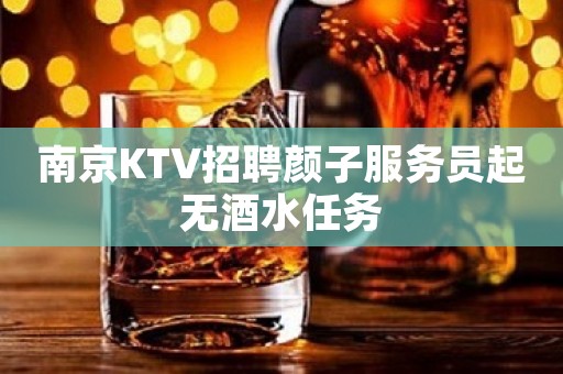 南京KTV招聘颜子服务员起无酒水任务