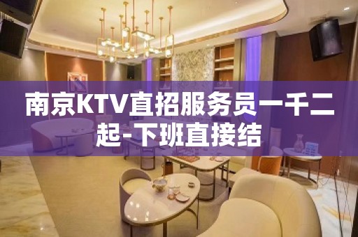 南京KTV直招服务员一千二起-下班直接结