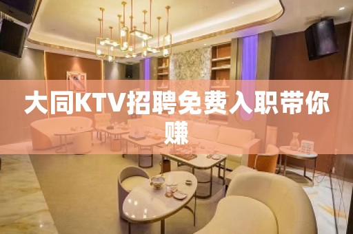 大同KTV招聘免费入职带你赚