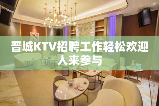晋城KTV招聘工作轻松欢迎人来参与