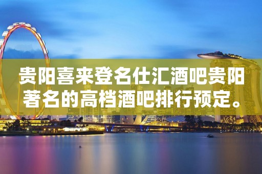 贵阳喜来登名仕汇酒吧贵阳著名的高档酒吧排行预定。