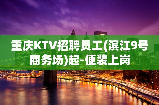 重庆KTV招聘员工(滨江9号商务场)起-便装上岗