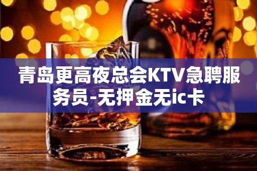 青岛更高夜总会KTV急聘服务员-无押金无ic卡