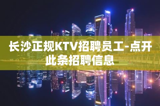 长沙正规KTV招聘员工-点开此条招聘信息