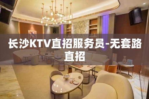 长沙KTV直招服务员-无套路直招