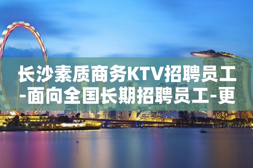 长沙素质商务KTV招聘员工-面向全国长期招聘员工-更高夜总会K