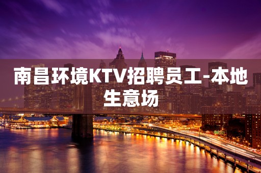 南昌环境KTV招聘员工-本地生意场