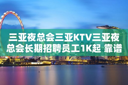 三亚夜总会三亚KTV三亚夜总会长期招聘员工1K起 靠谱