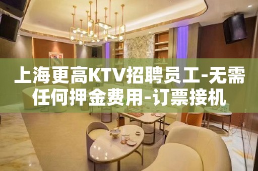 上海更高KTV招聘员工-无需任何押金费用-订票接机
