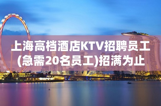 上海高档酒店KTV招聘员工(急需20名员工)招满为止