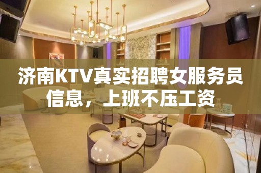 济南KTV真实招聘女服务员信息，上班不压工资