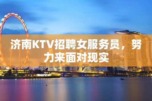 济南KTV招聘女服务员，努力来面对现实