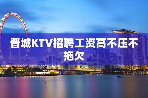 晋城KTV招聘工资高不压不拖欠