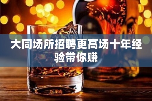 大同场所招聘更高场十年经验带你赚