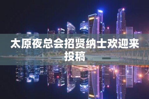 太原夜总会招贤纳士欢迎来投稿