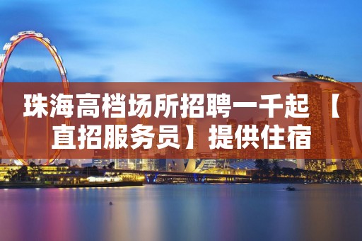 珠海高档场所招聘一千起 【直招服务员】提供住宿