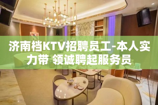 济南档KTV招聘员工-本人实力带 领诚聘起服务员
