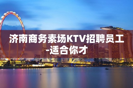 济南商务素场KTV招聘员工-适合你才