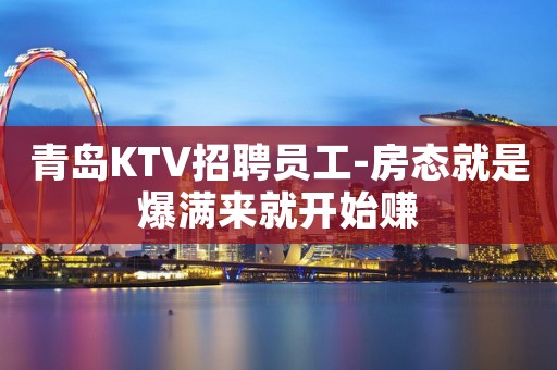 青岛KTV招聘员工-房态就是爆满来就开始赚