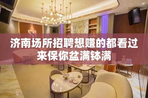济南场所招聘想赚的都看过来保你盆满钵满