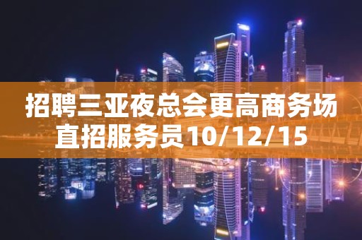 招聘三亚夜总会更高商务场直招服务员10/12/15