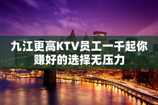 九江更高KTV员工一千起你赚好的选择无压力