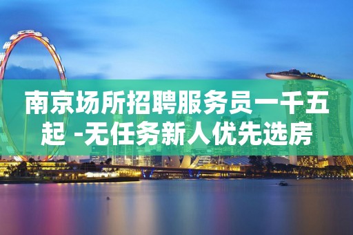 南京场所招聘服务员一千五起 -无任务新人优先选房