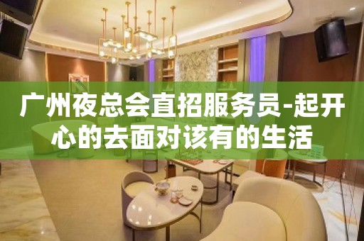 广州夜总会直招服务员-起开心的去面对该有的生活