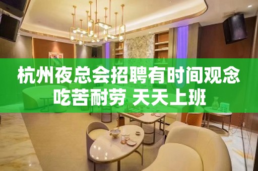 杭州夜总会招聘有时间观念吃苦耐劳 天天上班