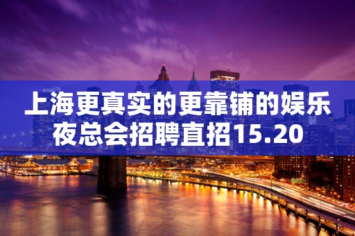 上海更真实的更靠铺的娱乐夜总会招聘直招15.20