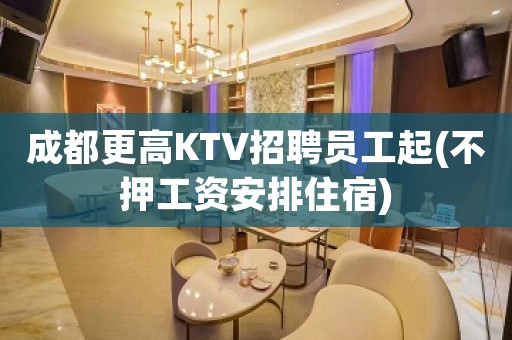 成都更高KTV招聘员工起(不押工资安排住宿)