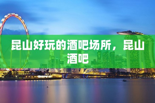 昆山好玩的酒吧场所，昆山酒吧
