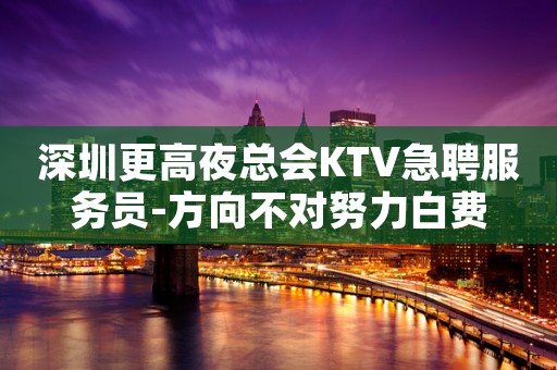 深圳更高夜总会KTV急聘服务员-方向不对努力白费