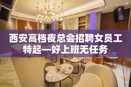 西安高档夜总会招聘女员工特起—好上班无任务