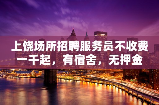 上饶场所招聘服务员不收费一千起，有宿舍，无押金