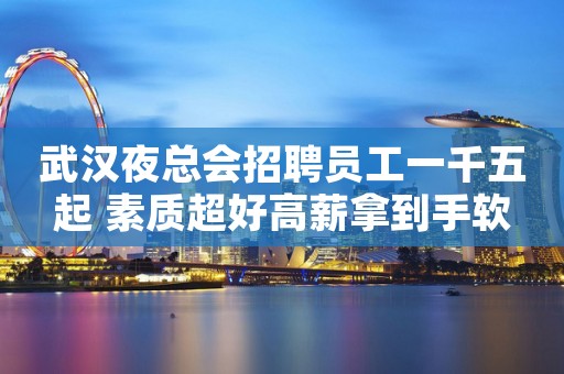 武汉夜总会招聘员工一千五起 素质超好高薪拿到手软