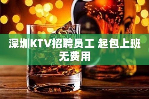 深圳KTV招聘员工 起包上班无费用
