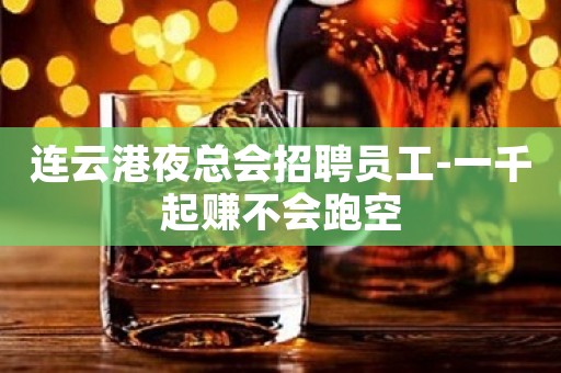 连云港夜总会招聘员工-一千起赚不会跑空